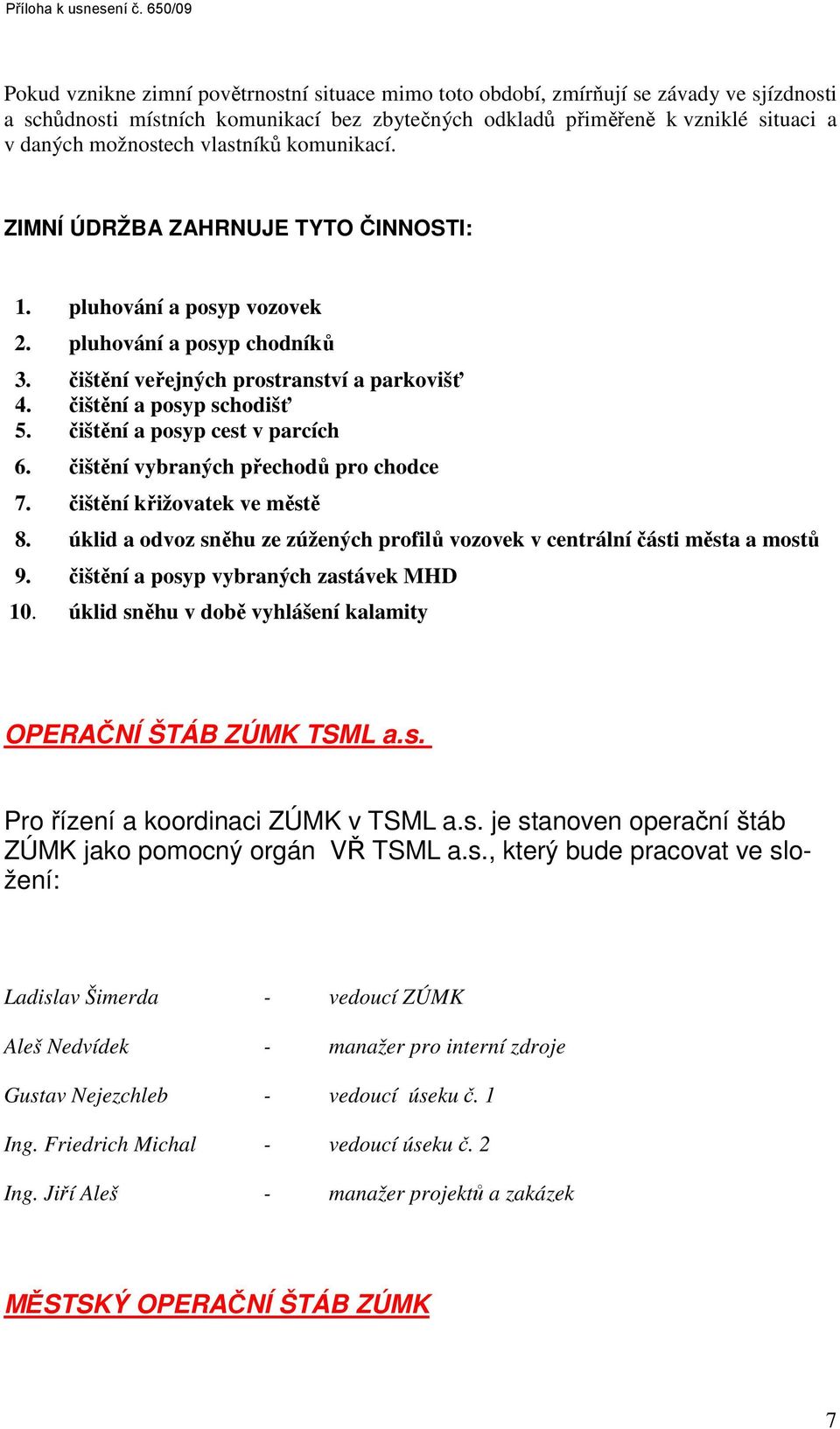 možnostech vlastníků komunikací. ZIMNÍ ÚDRŽBA ZAHRNUJE TYTO ČINNOSTI: 1. pluhování a posyp vozovek 2. pluhování a posyp chodníků 3. čištění veřejných prostranství a parkovišť 4.