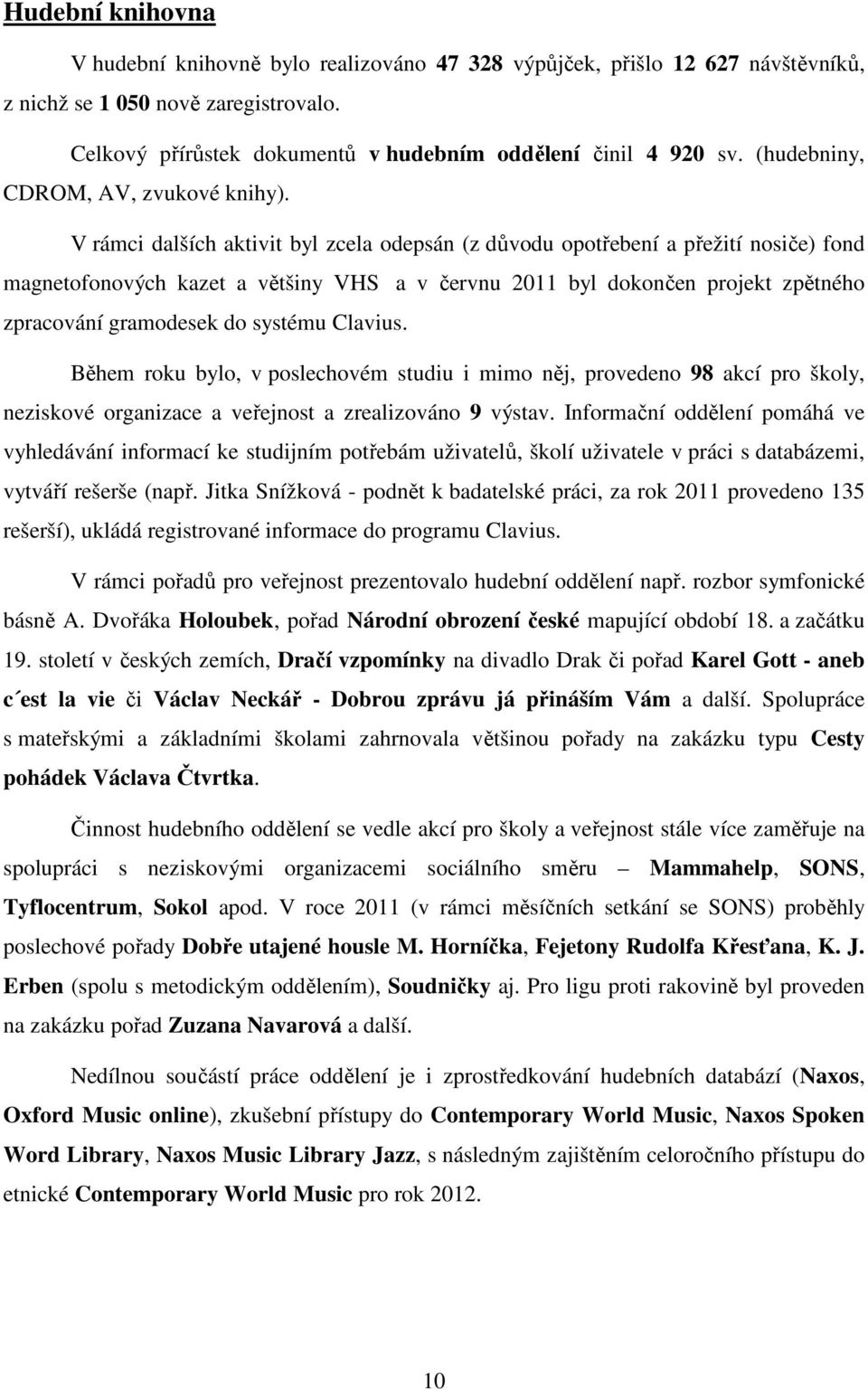 V rámci dalších aktivit byl zcela odepsán (z důvodu opotřebení a přežití nosiče) fond magnetofonových kazet a většiny VHS a v červnu 2011 byl dokončen projekt zpětného zpracování gramodesek do