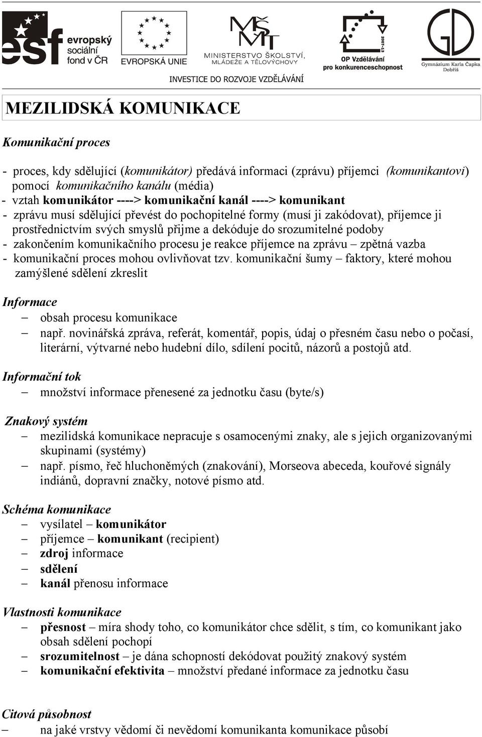 zakončením komunikačního procesu je reakce příjemce na zprávu zpětná vazba - komunikační proces mohou ovlivňovat tzv.