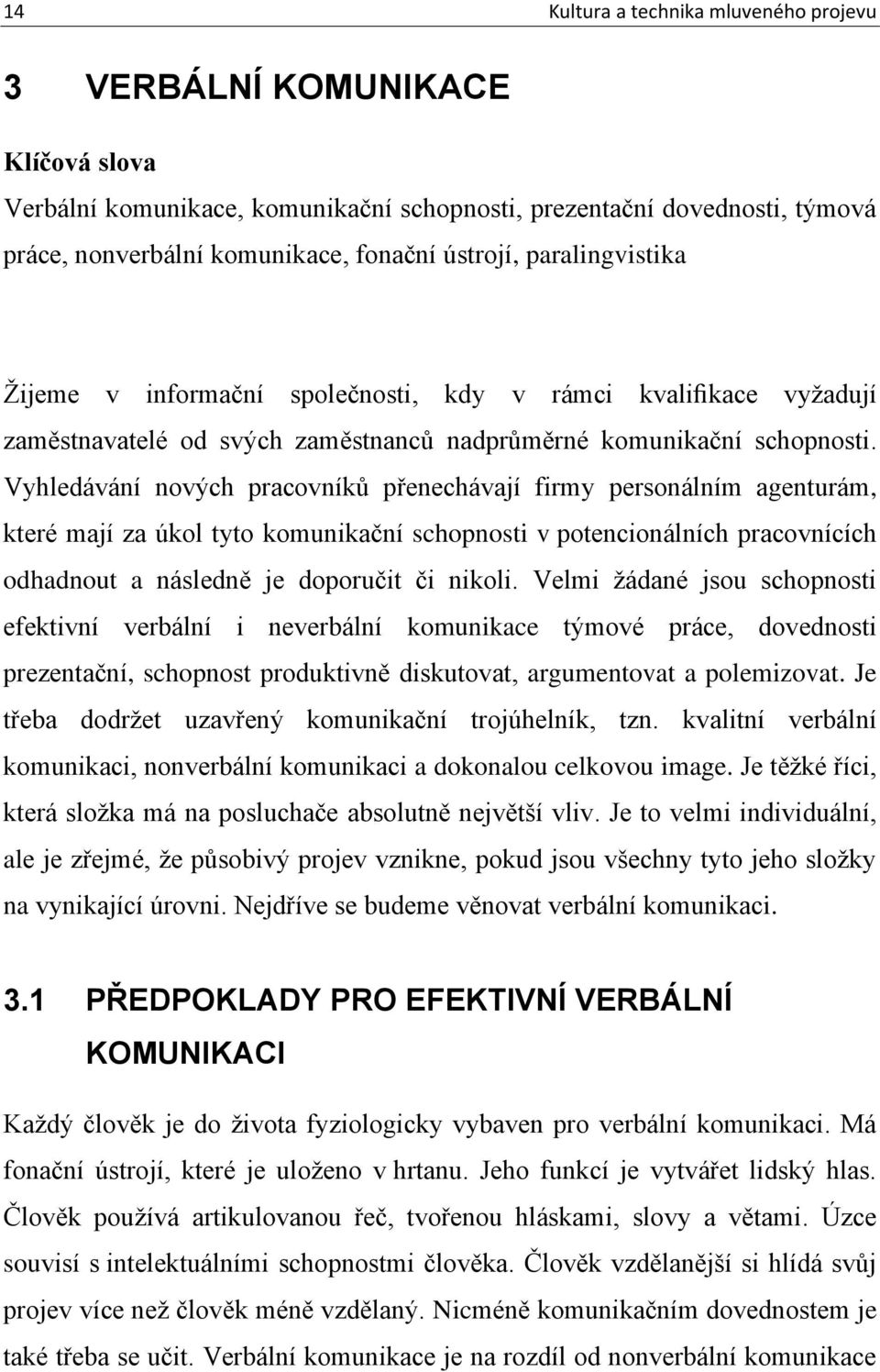 Vyhledávání nových pracovníků přenechávají firmy personálním agenturám, které mají za úkol tyto komunikační schopnosti v potencionálních pracovnících odhadnout a následně je doporučit či nikoli.