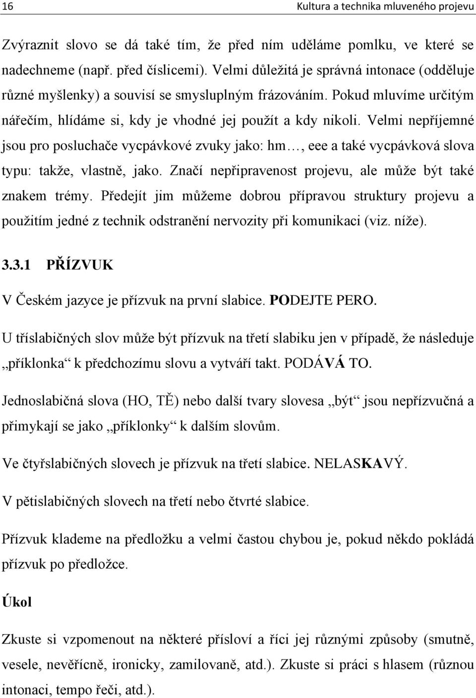 Velmi nepříjemné jsou pro posluchače vycpávkové zvuky jako: hm, eee a také vycpávková slova typu: takže, vlastně, jako. Značí nepřipravenost projevu, ale může být také znakem trémy.