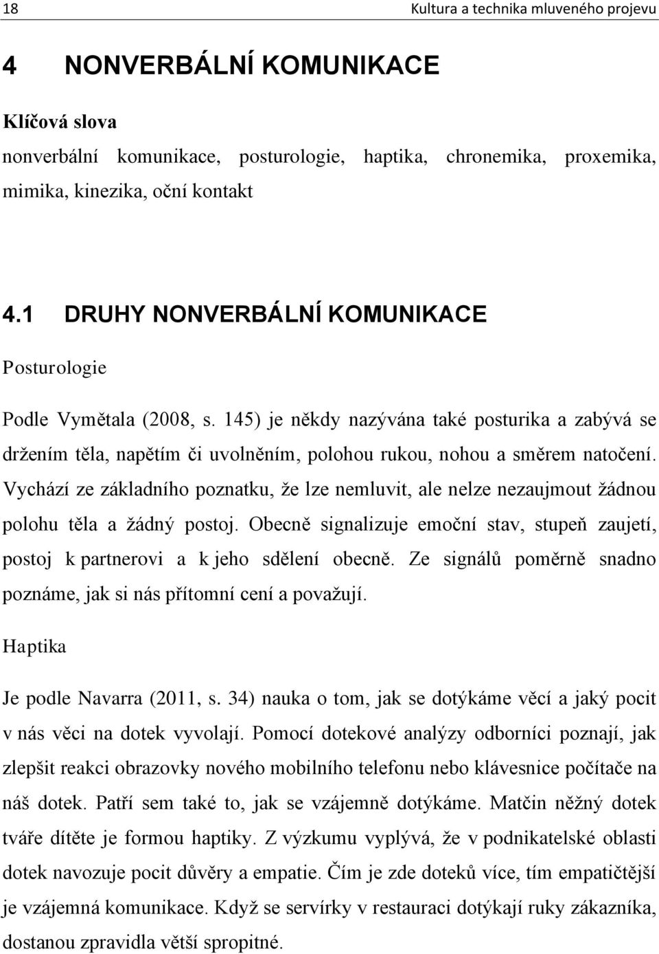 Vychází ze základního poznatku, že lze nemluvit, ale nelze nezaujmout žádnou polohu těla a žádný postoj. Obecně signalizuje emoční stav, stupeň zaujetí, postoj k partnerovi a k jeho sdělení obecně.