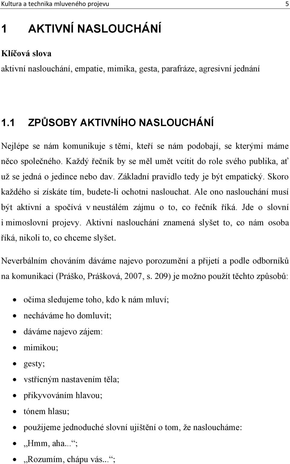 Každý řečník by se měl umět vcítit do role svého publika, ať už se jedná o jedince nebo dav. Základní pravidlo tedy je být empatický. Skoro každého si získáte tím, budete-li ochotni naslouchat.