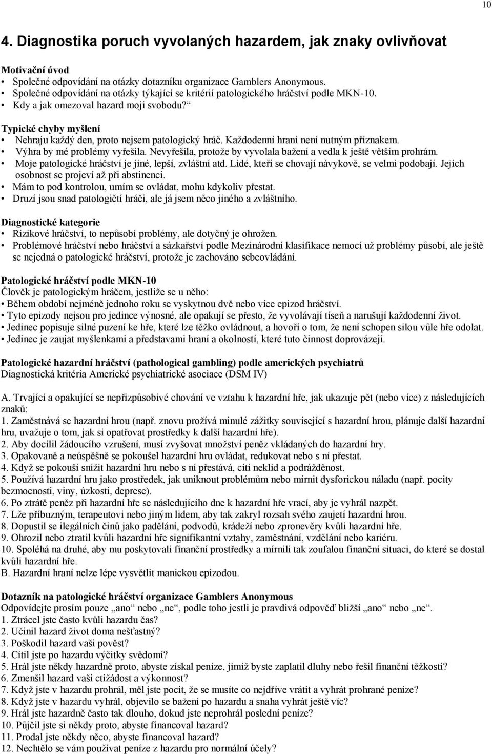 Každodenní hraní není nutným příznakem. Výhra by mé problémy vyřešila. Nevyřešila, protože by vyvolala bažení a vedla k ještě větším prohrám. Moje patologické hráčství je jiné, lepší, zvláštní atd.