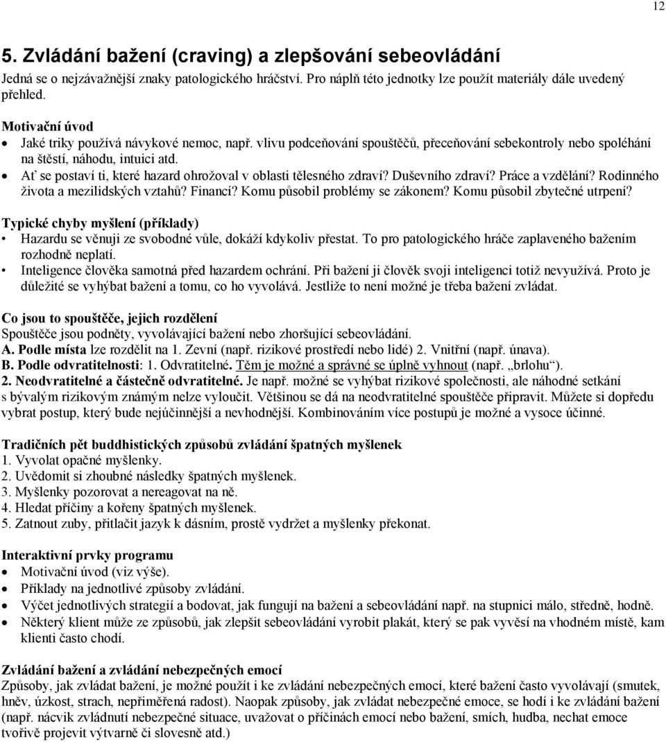 Ať se postaví ti, které hazard ohrožoval v oblasti tělesného zdraví? Duševního zdraví? Práce a vzdělání? Rodinného života a mezilidských vztahů? Financí? Komu působil problémy se zákonem?