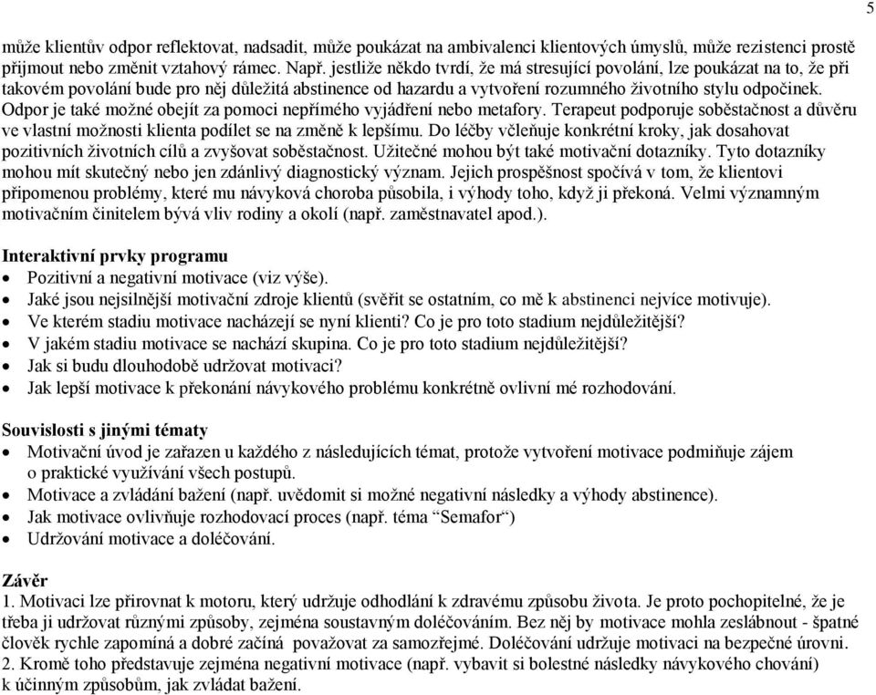 Odpor je také možné obejít za pomoci nepřímého vyjádření nebo metafory. Terapeut podporuje soběstačnost a důvěru ve vlastní možnosti klienta podílet se na změně k lepšímu.