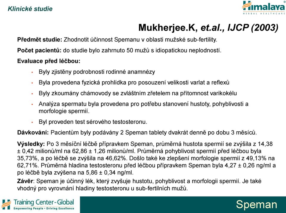 varikokélu Analýza spermatu byla provedena pro potřebu stanovení hustoty, pohyblivosti a morfologie spermií. Byl proveden test sérového testosteronu. Mukherjee.K, et.al., IJCP (2003) Dávkování: Pacientům byly podávány 2 tablety dvakrát denně po dobu 3 měsíců.