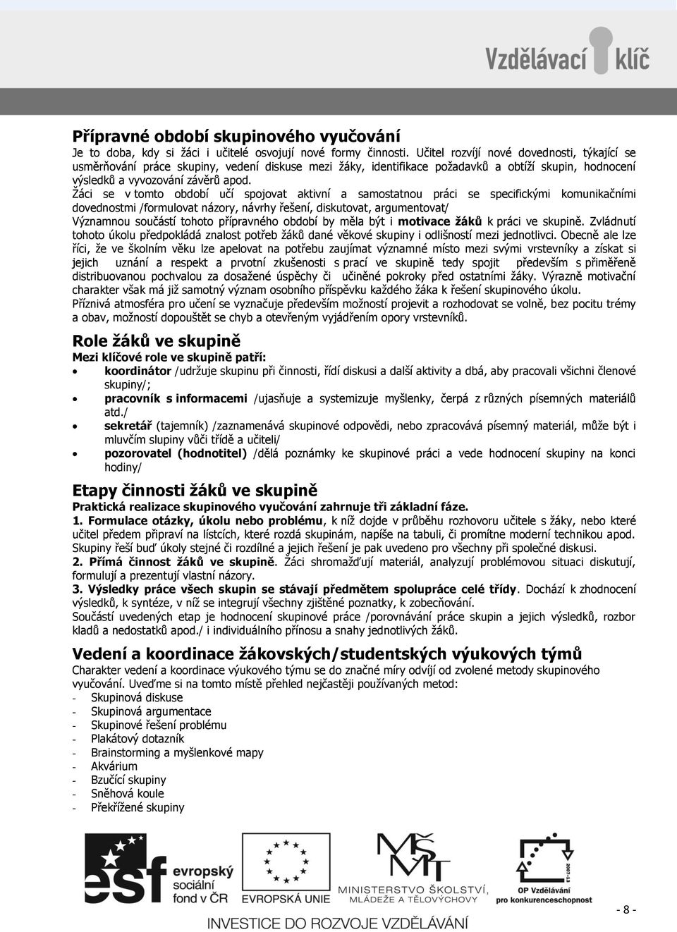 Ţáci se v tomto období učí spojovat aktivní a samostatnou práci se specifickými komunikačními dovednostmi /formulovat názory, návrhy řešení, diskutovat, argumentovat/ Významnou součástí tohoto