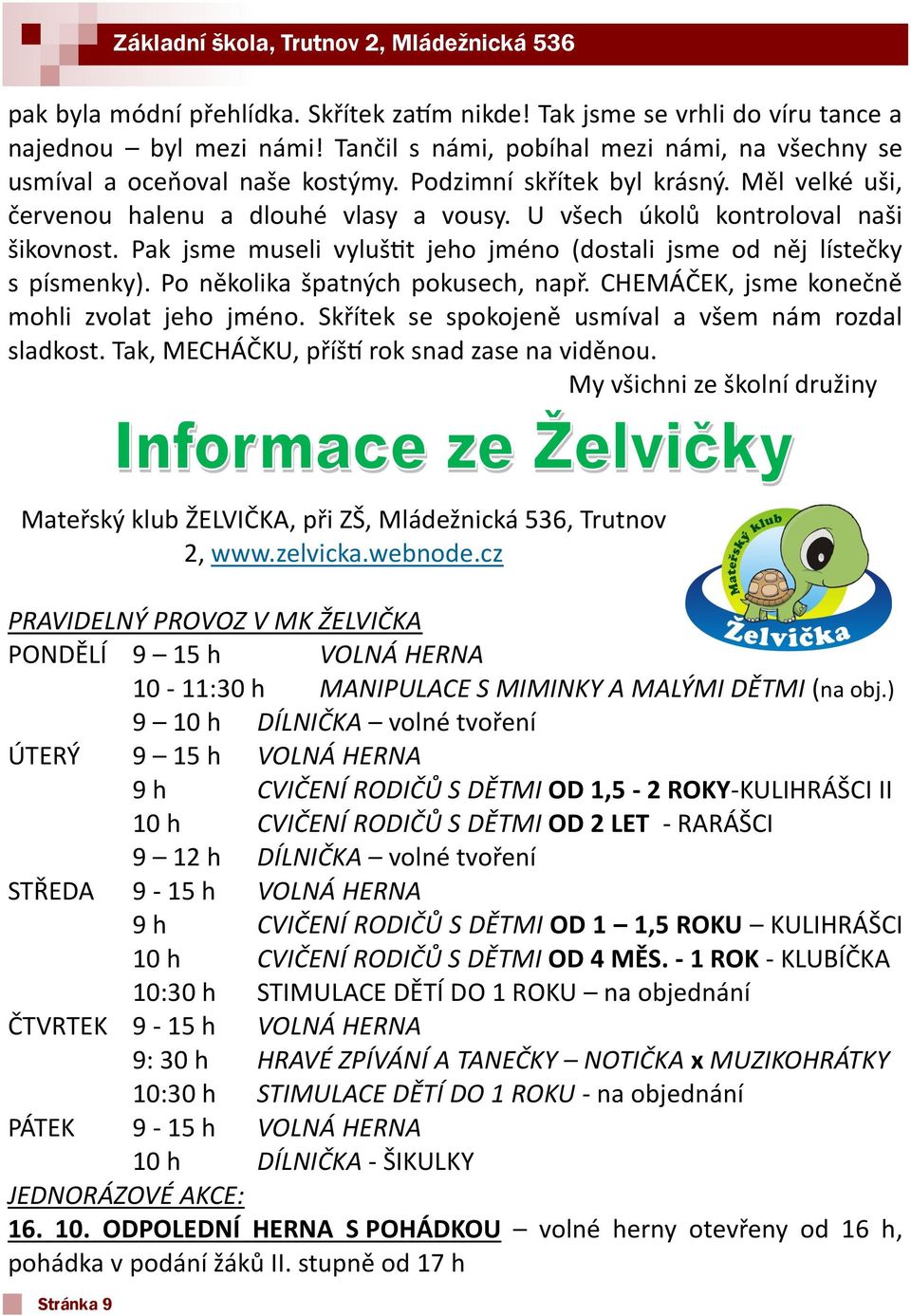 Pak jsme museli vyluštit jeho jméno (dostali jsme od něj lístečky s písmenky). Po několika špatných pokusech, např. CHEMÁČEK, jsme konečně mohli zvolat jeho jméno.