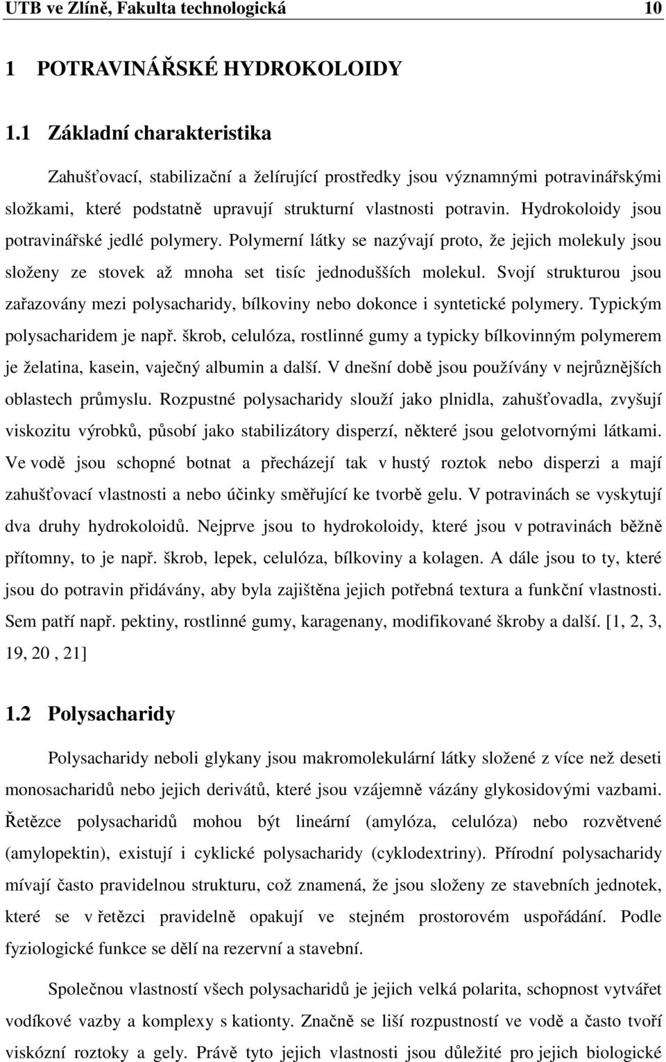 Hydrokoloidy jsou potravinářské jedlé polymery. Polymerní látky se nazývají proto, že jejich molekuly jsou složeny ze stovek až mnoha set tisíc jednodušších molekul.