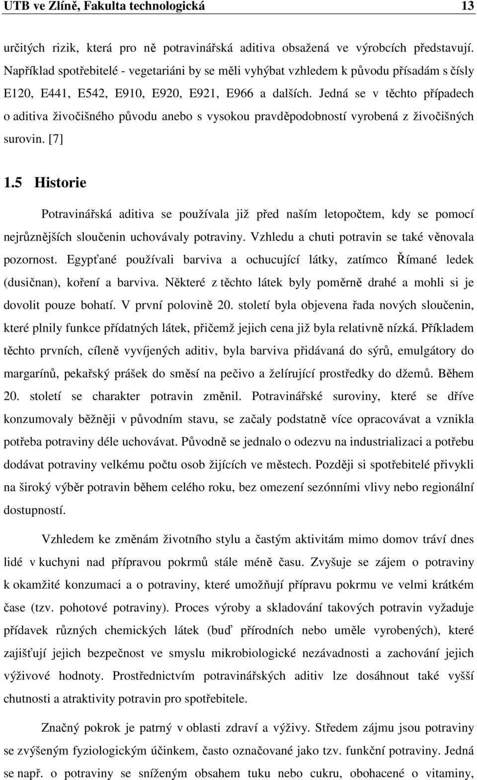 Jedná se v těchto případech o aditiva živočišného původu anebo s vysokou pravděpodobností vyrobená z živočišných surovin. [7] 1.