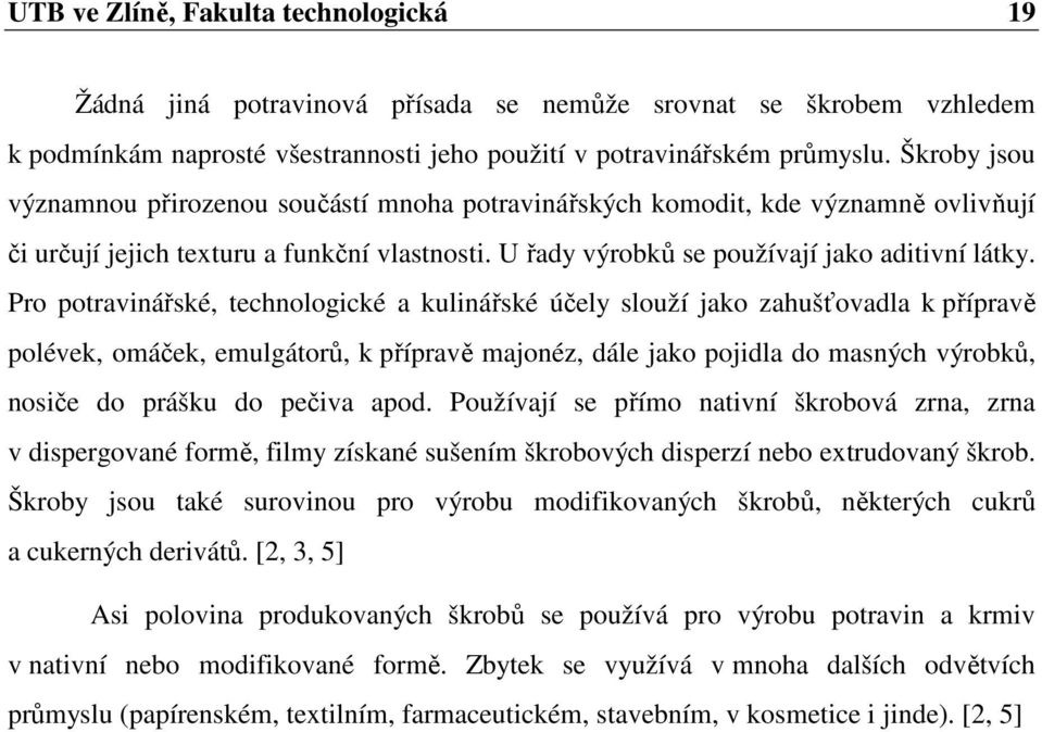 Pro potravinářské, technologické a kulinářské účely slouží jako zahušťovadla k přípravě polévek, omáček, emulgátorů, k přípravě majonéz, dále jako pojidla do masných výrobků, nosiče do prášku do