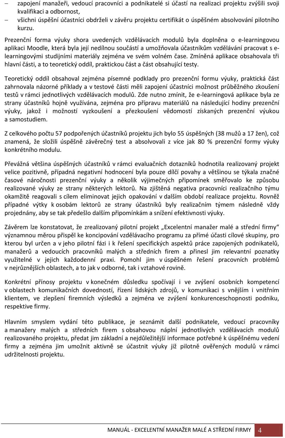 Prezenční forma výuky shora uvedených vzdělávacích modulů byla doplněna o e-learningovou aplikaci Moodle, která byla její nedílnou součástí a umožňovala účastníkům vzdělávání pracovat s e-