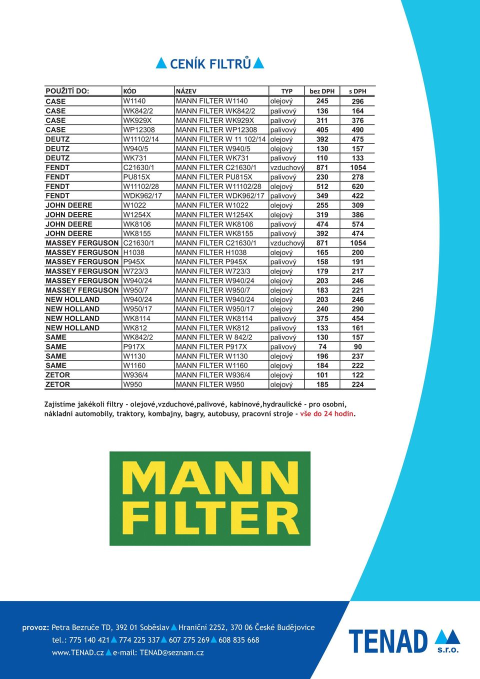 133 FENDT C21630/1 MANN FILTER C21630/1 vzduchový 871 1054 FENDT PU815X MANN FILTER PU815X palivový 230 278 FENDT W11102/28 MANN FILTER W11102/28 olejový 512 620 FENDT WDK962/17 MANN FILTER WDK962/17