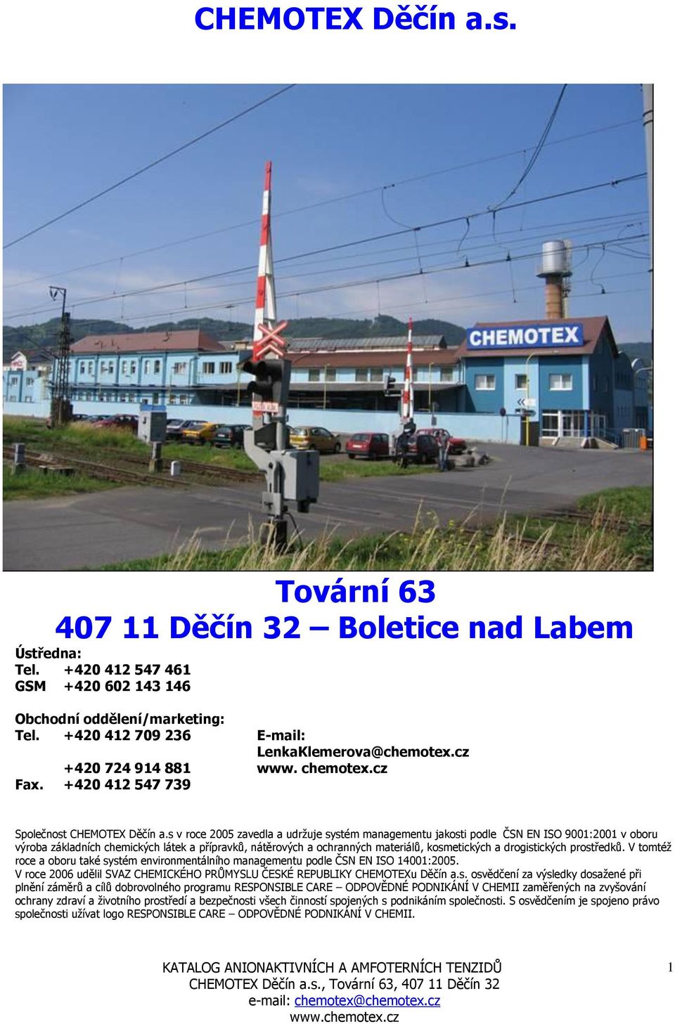 s v roce 2005 zavedla a udrţuje systém managementu jakosti podle ČSN EN ISO 9001:2001 v oboru výroba základních chemických látek a přípravků, nátěrových a ochranných materiálů, kosmetických a