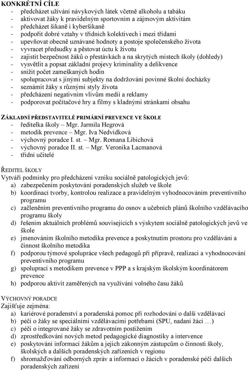 skrytých místech školy (dohledy) - vysvětlit a popsat základní projevy kriminality a delikvence - snížit počet zameškaných hodin - spolupracovat s jinými subjekty na dodržování povinné školní