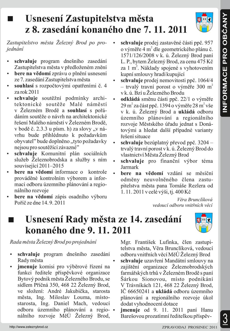 4 za rok 2011 schvaluje soutěžní podmínky archi- tektonické soutěže Malé náměstí v Železném Brodě a souhlasí s pořádáním soutěže o návrh na architektonické řešení Malého náměstí v Železném Brodě, v