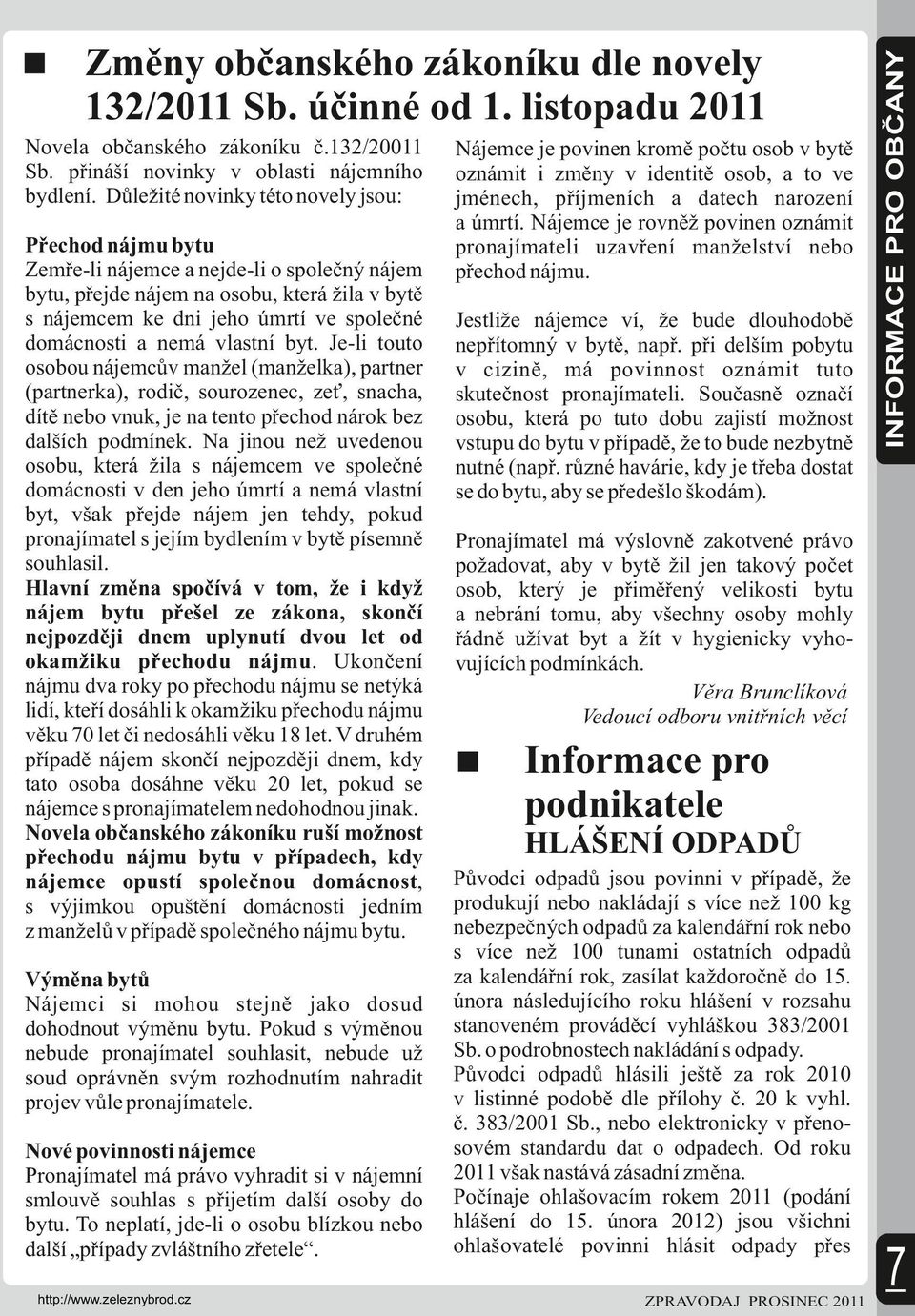 nemá vlastní byt. Je-li touto osobou nájemcův manžel (manželka), partner (partnerka), rodič, sourozenec, zeť, snacha, dítě nebo vnuk, je na tento přechod nárok bez dalších podmínek.