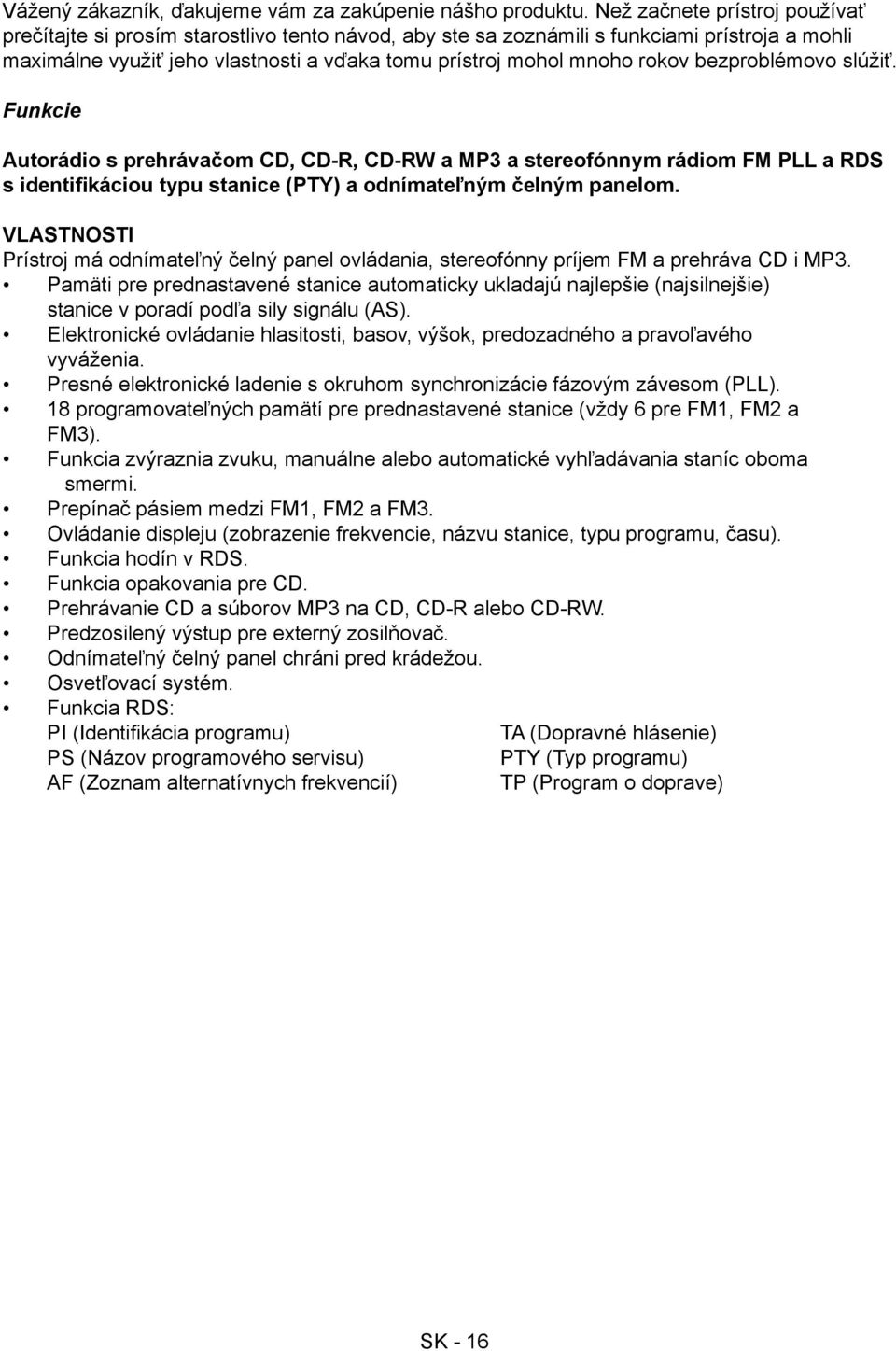bezproblémovo slúžiť. Funkcie Autorádio s prehrávačom CD, CD-R, CD-RW a MP3 a stereofónnym rádiom FM PLL a RDS s identifikáciou typu stanice (PTY) a odnímateľným čelným panelom.