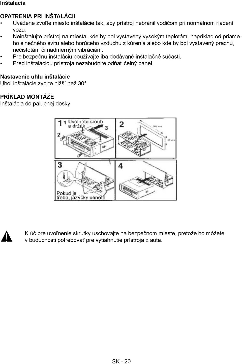 nečistotám či nadmerným vibráciám. Pre bezpečnú inštaláciu používajte iba dodávané inštalačné súčasti. Pred inštaláciou prístroja nezabudnite odňať čelný panel.