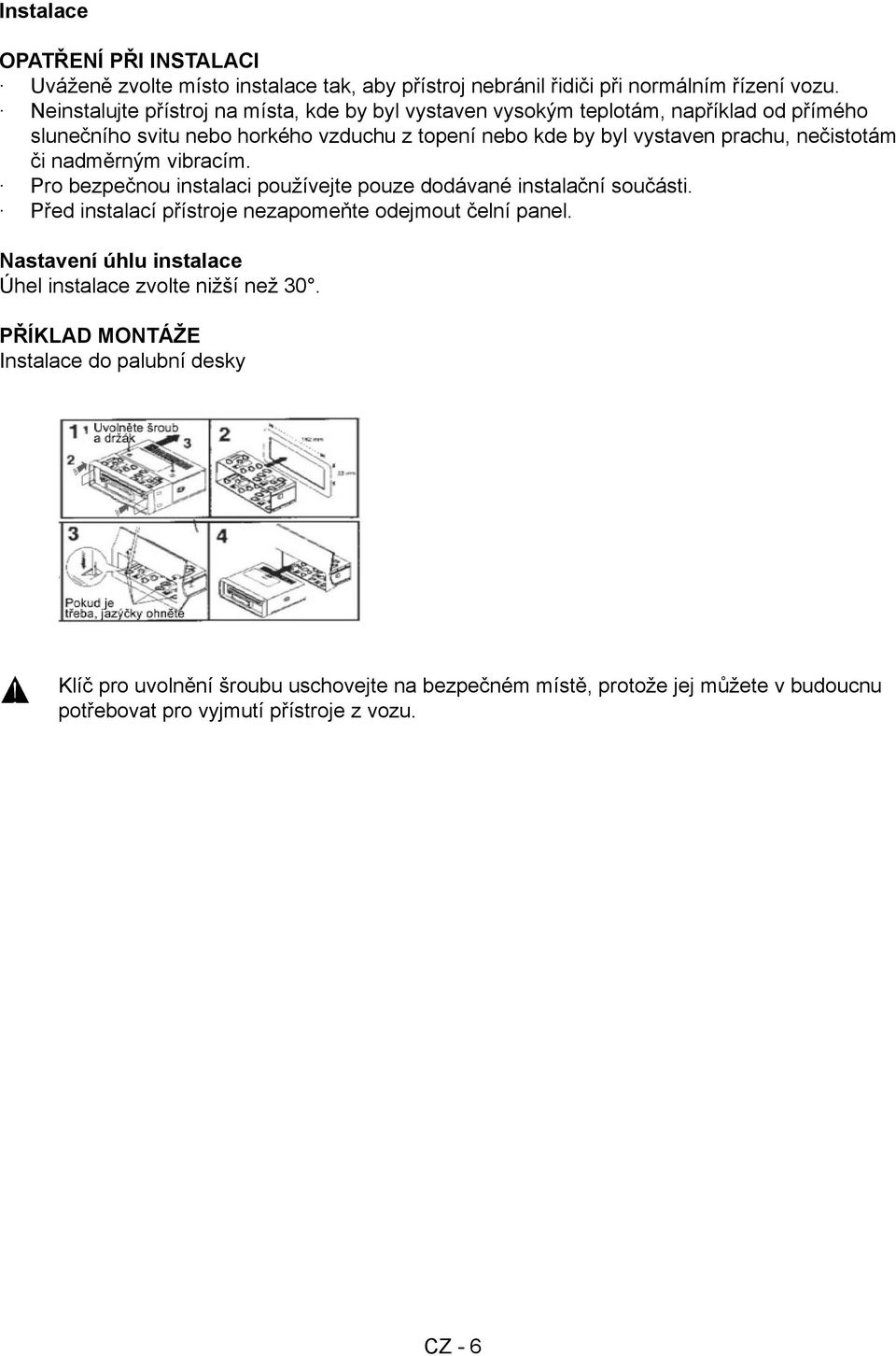 nečistotám či nadměrným vibracím. Pro bezpečnou instalaci používejte pouze dodávané instalační součásti. Před instalací přístroje nezapomeňte odejmout čelní panel.
