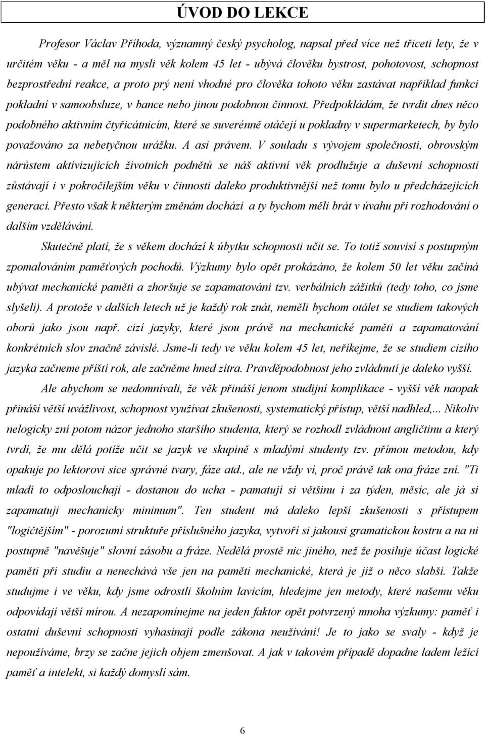 Předpokládám, že tvrdit dnes něco podobného aktivním čtyřicátnicím, které se suverénně otáčejí u pokladny v supermarketech, by bylo považováno za nebetyčnou urážku. A asi právem.