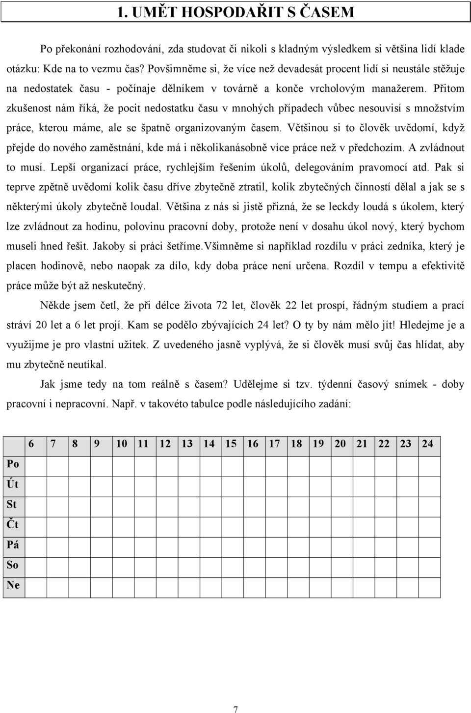 Přitom zkušenost nám říká, že pocit nedostatku času v mnohých případech vůbec nesouvisí s množstvím práce, kterou máme, ale se špatně organizovaným časem.