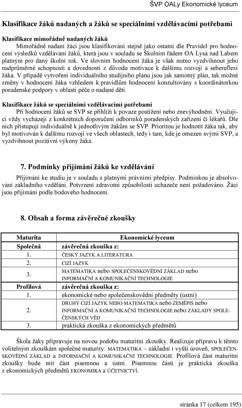 Ve slovním hodnocení žáka je však nutno vyzdvihnout jeho nadprůměrné schopnosti a dovednosti z důvodu motivace k dalšímu rozvoji a sebereflexi žáka.