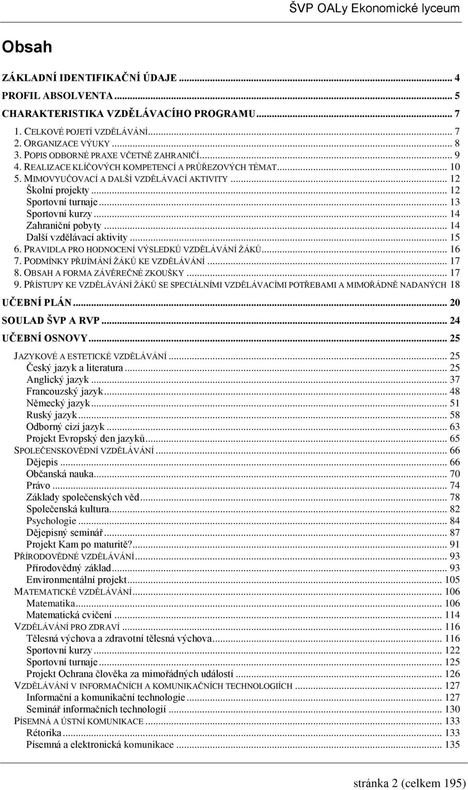 .. 4 Další vzdělávací aktivity... 5 6. PRAVIDLA PRO HODNOCENÍ VÝSLEDKŮ VZDĚLÁVÁNÍ ŽÁKŮ... 6 7. PODMÍNKY PŘIJÍMÁNÍ ŽÁKŮ KE VZDĚLÁVÁNÍ... 7 8. OBSAH A FORMA ZÁVĚREČNÉ ZKOUŠKY... 7 9.