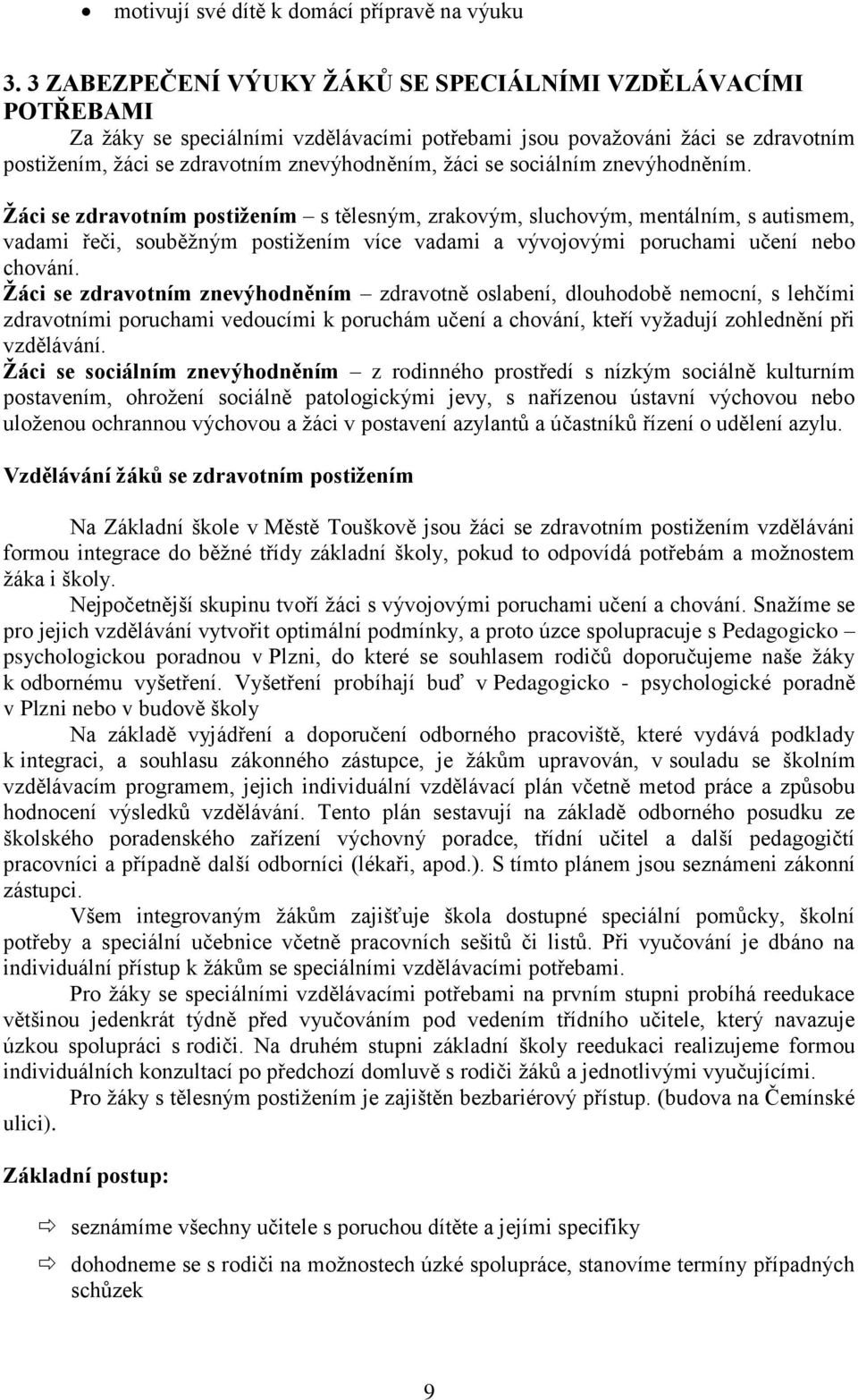 sociálním znevýhodněním. Žáci se zdravotním postižením s tělesným, zrakovým, sluchovým, mentálním, s autismem, vadami řeči, souběžným postižením více vadami a vývojovými poruchami učení nebo chování.