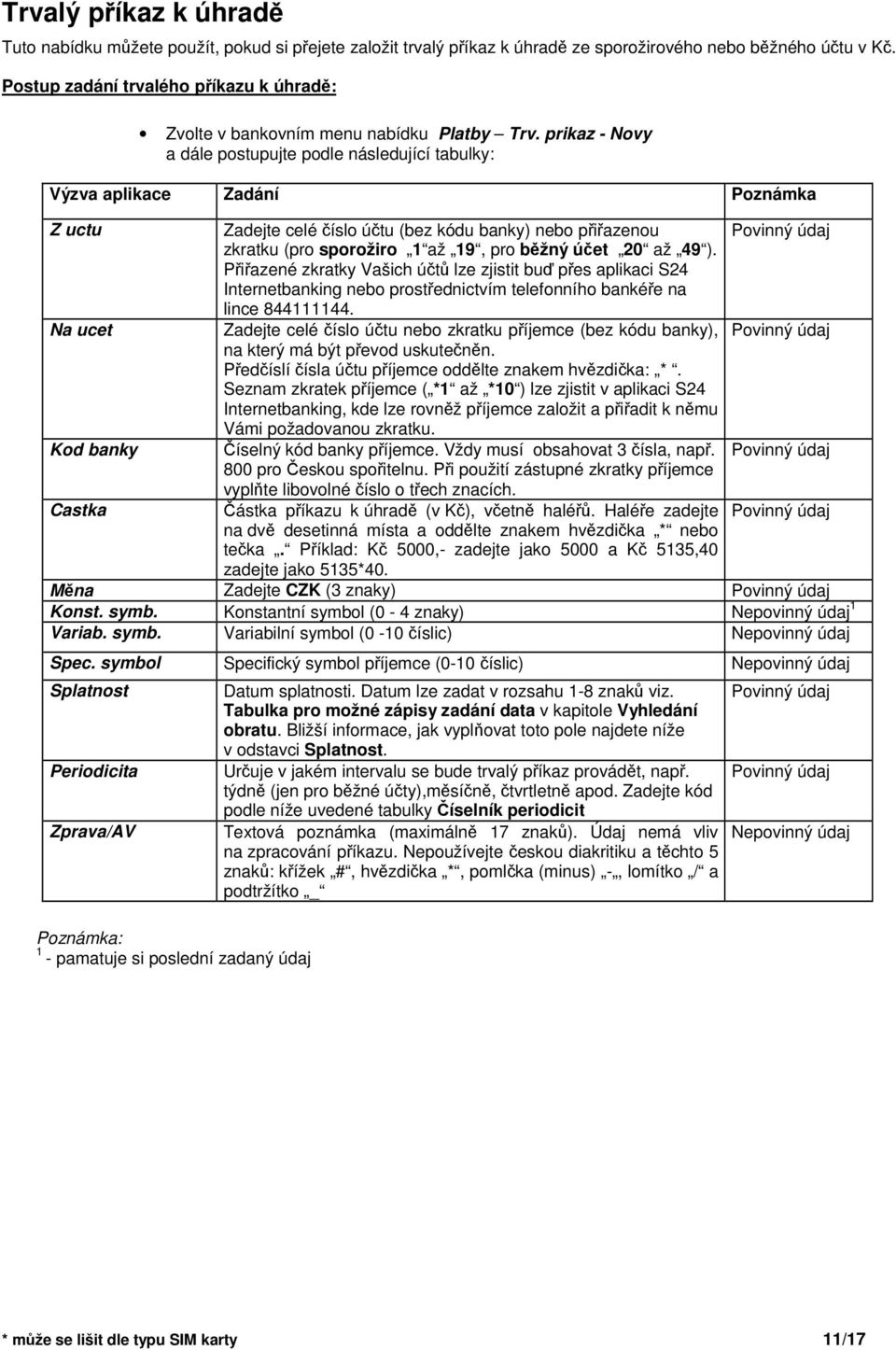 prikaz - Novy a dále postupujte podle následující tabulky: Výzva aplikace Zadání Poznámka Z uctu Zadejte celé íslo útu (bez kódu banky) nebo piazenou Povinný údaj zkratku (pro sporožiro 1 až 19, pro