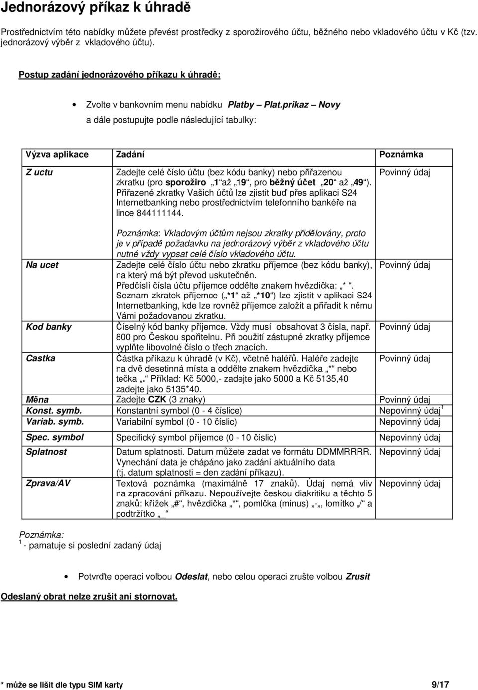 prikaz Novy a dále postupujte podle následující tabulky: Výzva aplikace Zadání Poznámka Z uctu Zadejte celé íslo útu (bez kódu banky) nebo piazenou zkratku (pro sporožiro 1 až 19, pro bžný úet 20 až