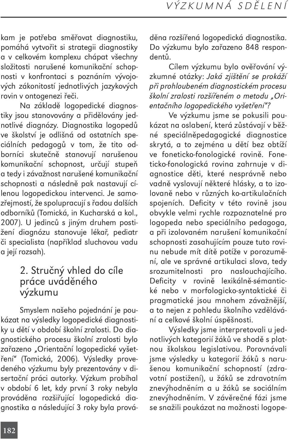 Diagnostika logopedů ve školství je odlišná od ostatních speciálních pedagogů v tom, že tito odborníci skutečně stanovují narušenou komunikační schopnost, určují stupeň a tedy i závažnost narušené