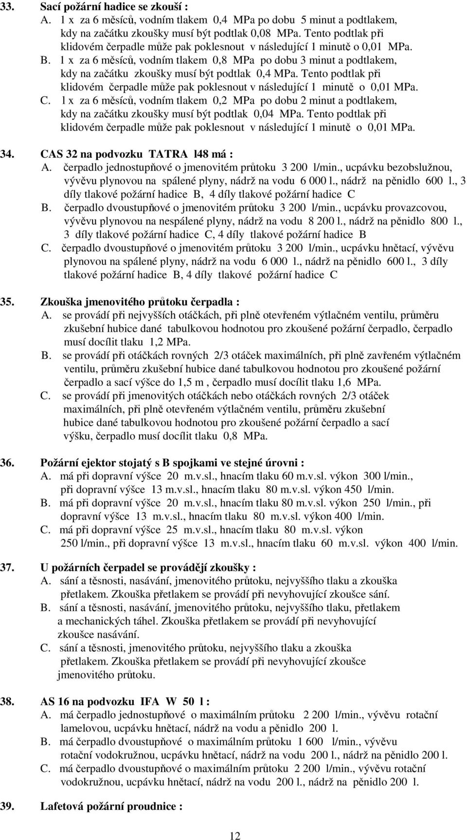 1 x za 6 měsíců, vodním tlakem 0,8 MPa po dobu 3 minut a podtlakem, kdy na začátku zkoušky musí být podtlak 0,4 MPa.