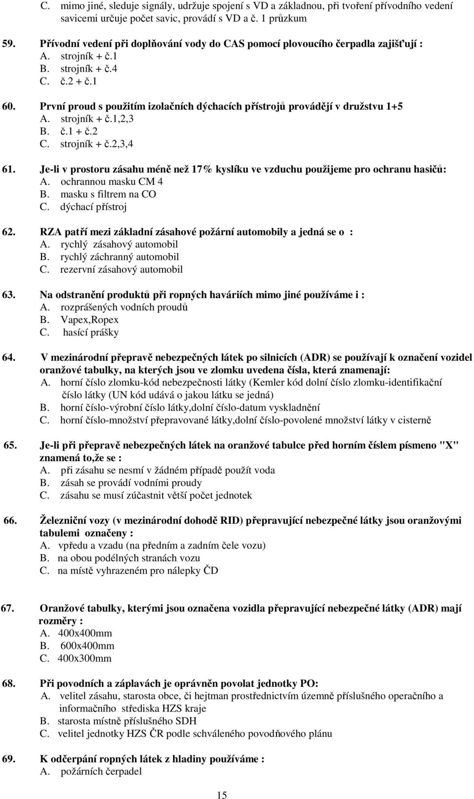 První proud s použitím izolačních dýchacích přístrojů provádějí v družstvu 1+5 A. strojník + č.1,2,3 B. č.1 + č.2 C. strojník + č.2,3,4 61.