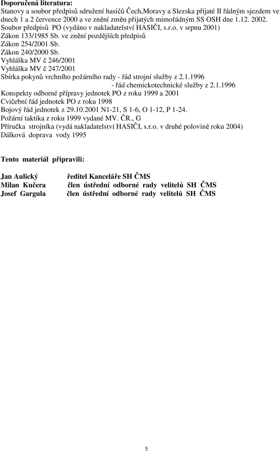 Vyhláška MV č 246/2001 Vyhláška MV č 247/2001 Sbírka pokynů vrchního požárního rady - řád strojní služby z 2.1.1996 - řád chemickotechnické služby z 2.1.1996 Konspekty odborné přípravy jednotek PO z roku 1999 a 2001 Cvičební řád jednotek PO z roku 1998 Bojový řád jednotek z 29.