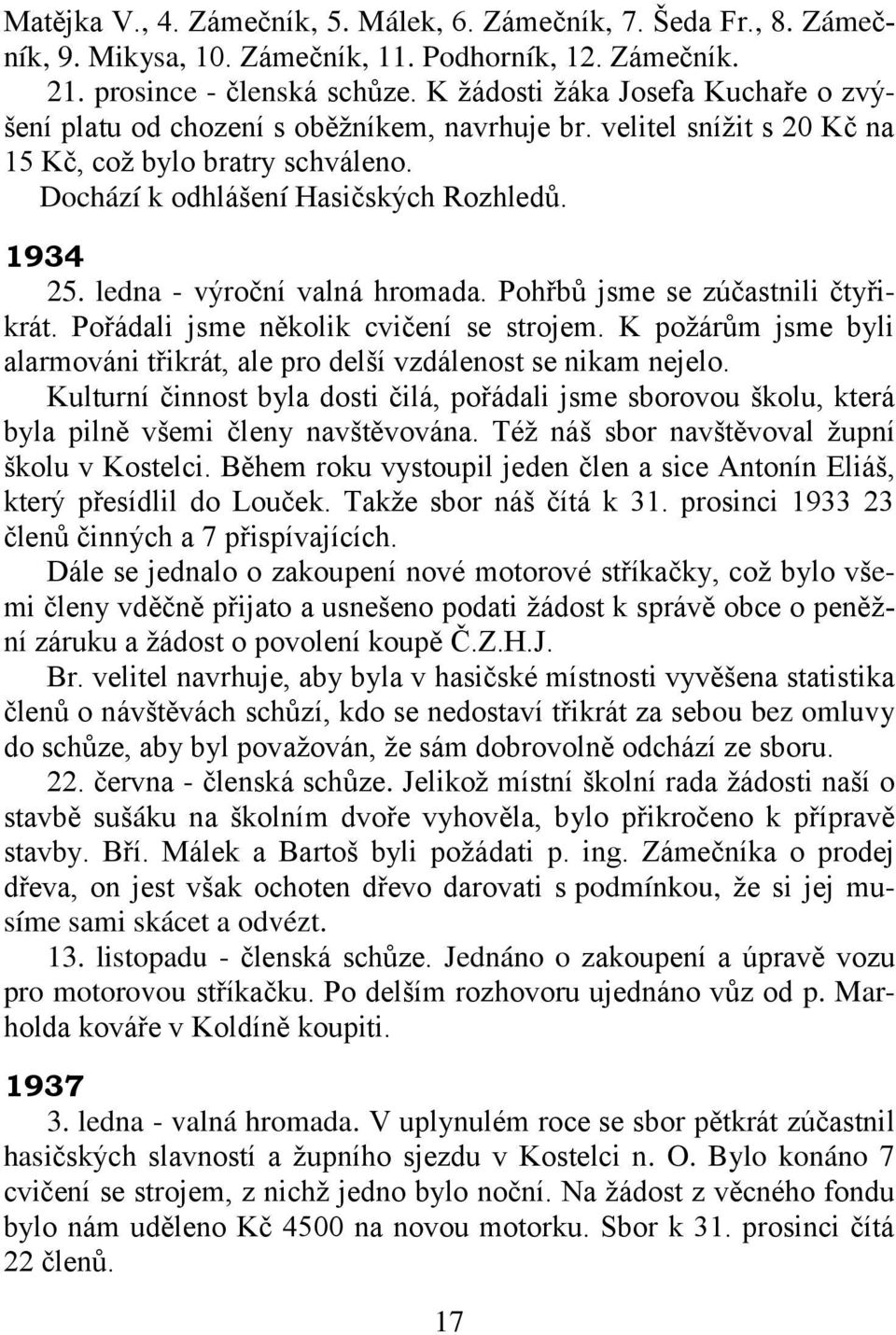 ledna - výroční valná hromada. Pohřbů jsme se zúčastnili čtyřikrát. Pořádali jsme několik cvičení se strojem. K poţárům jsme byli alarmováni třikrát, ale pro delší vzdálenost se nikam nejelo.