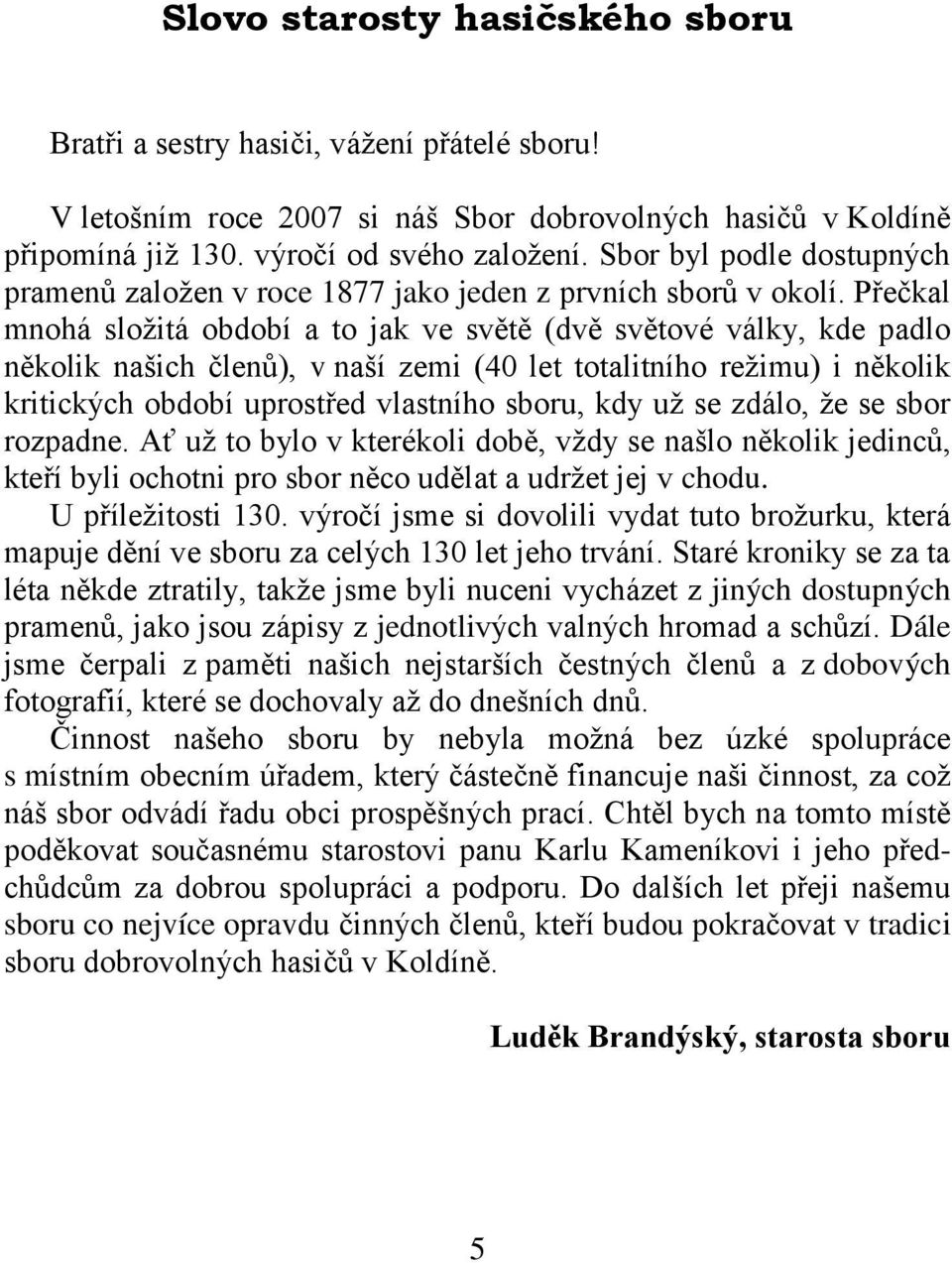 Přečkal mnohá sloţitá období a to jak ve světě (dvě světové války, kde padlo několik našich členů), v naší zemi (40 let totalitního reţimu) i několik kritických období uprostřed vlastního sboru, kdy