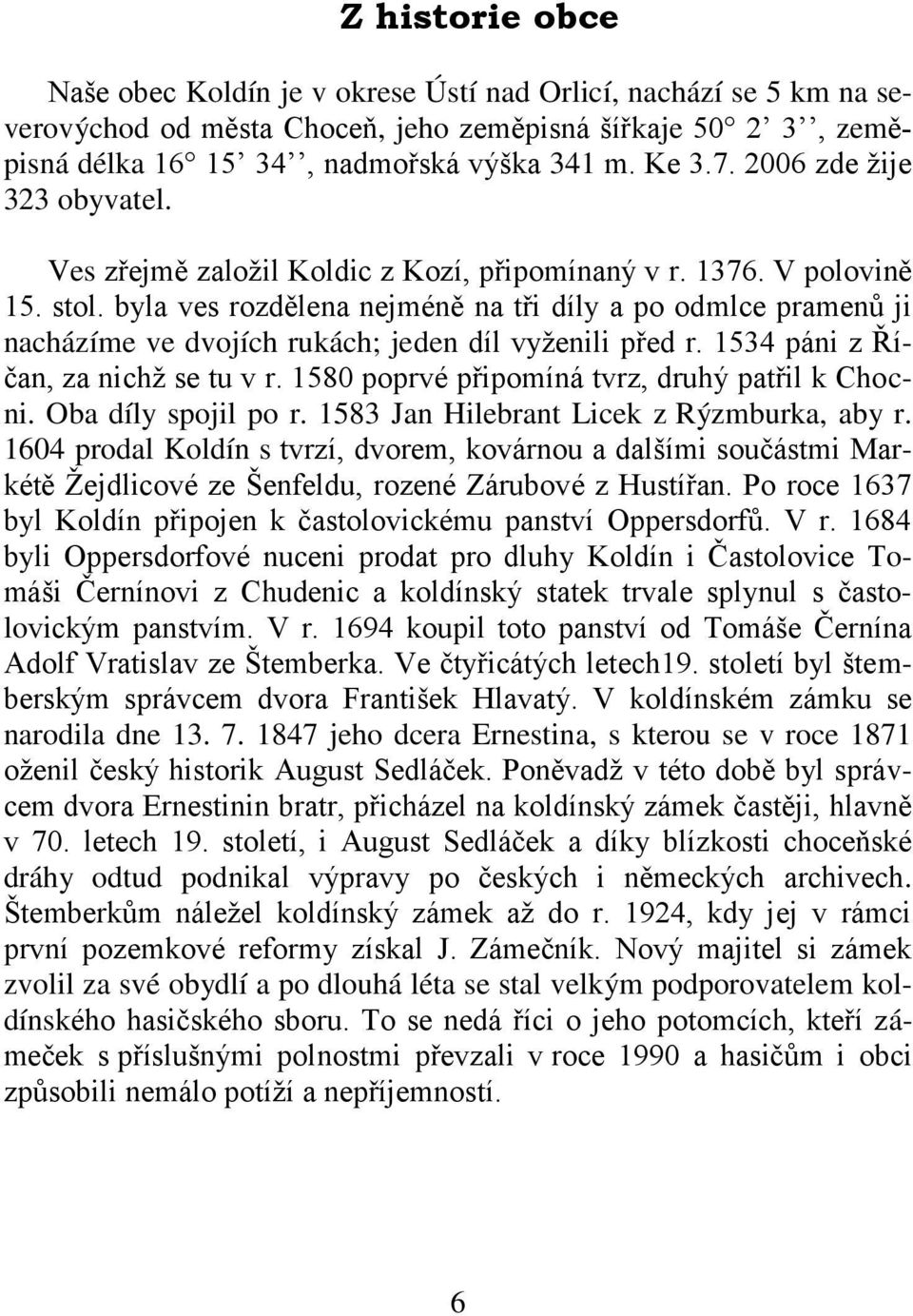 byla ves rozdělena nejméně na tři díly a po odmlce pramenů ji nacházíme ve dvojích rukách; jeden díl vyţenili před r. 1534 páni z Říčan, za nichţ se tu v r.