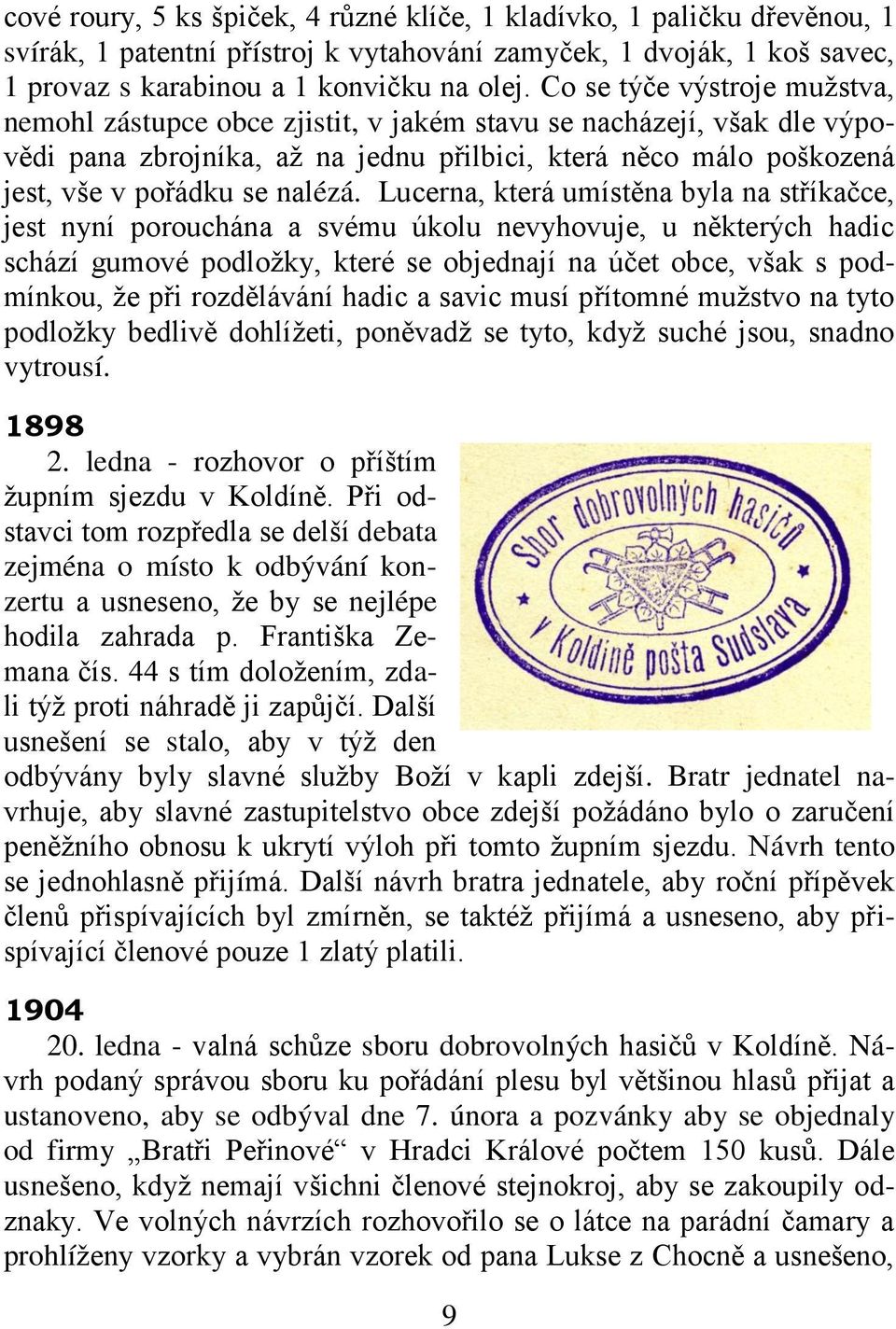 Lucerna, která umístěna byla na stříkačce, jest nyní porouchána a svému úkolu nevyhovuje, u některých hadic schází gumové podloţky, které se objednají na účet obce, však s podmínkou, ţe při