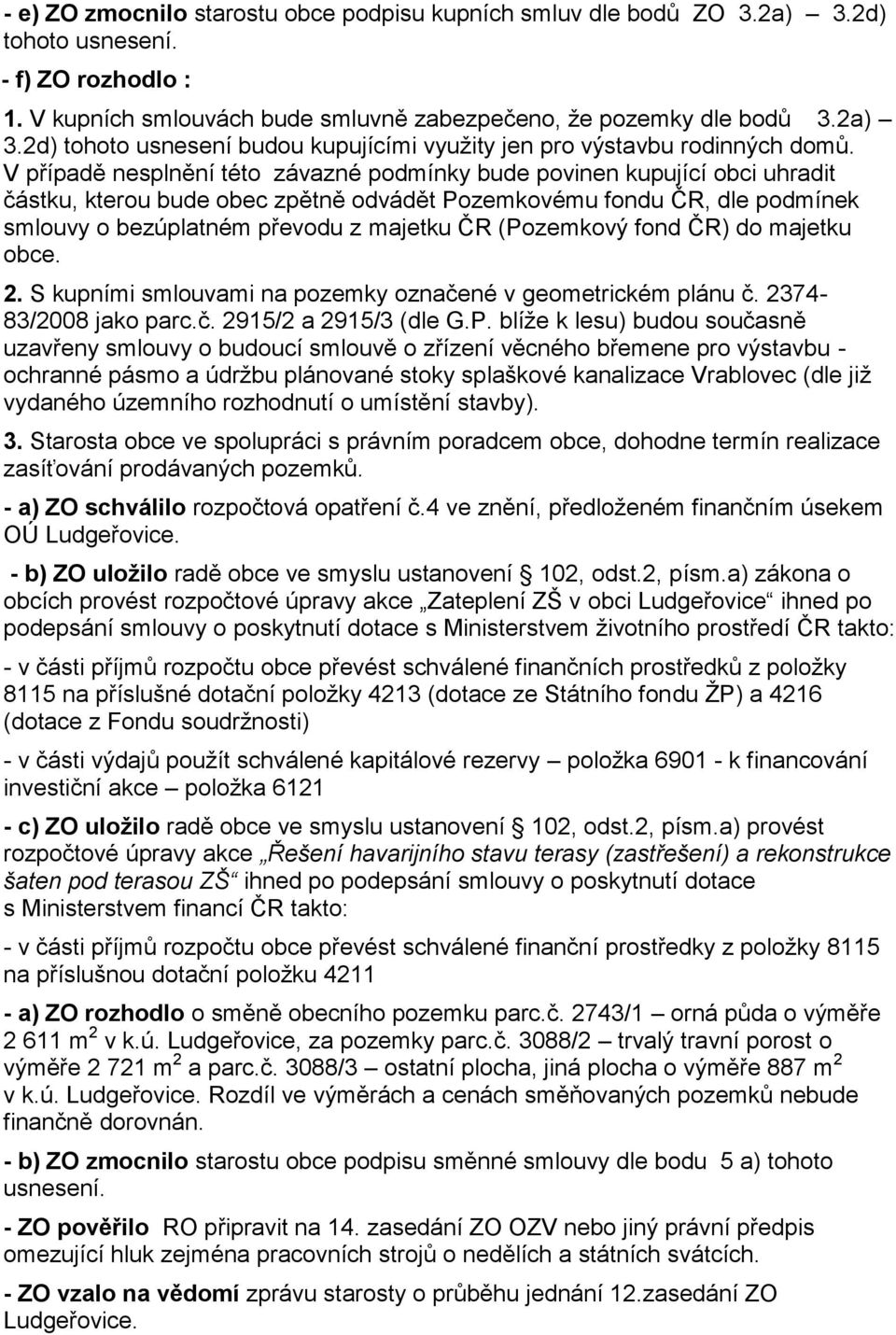 (Pozemkový fond ČR) do majetku obce. 2. S kupními smlouvami na pozemky označené v geometrickém plánu č. 2374-83/2008 jako parc.č. 2915/2 a 2915/3 (dle G.P. blíţe k lesu) budou současně uzavřeny