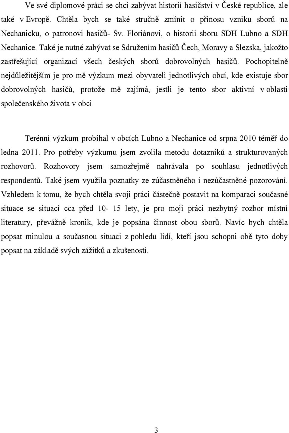 Pochopitelně nejdůležitějším je pro mě výzkum mezi obyvateli jednotlivých obcí, kde existuje sbor dobrovolných hasičů, protože mě zajímá, jestli je tento sbor aktivní v oblasti společenského života v