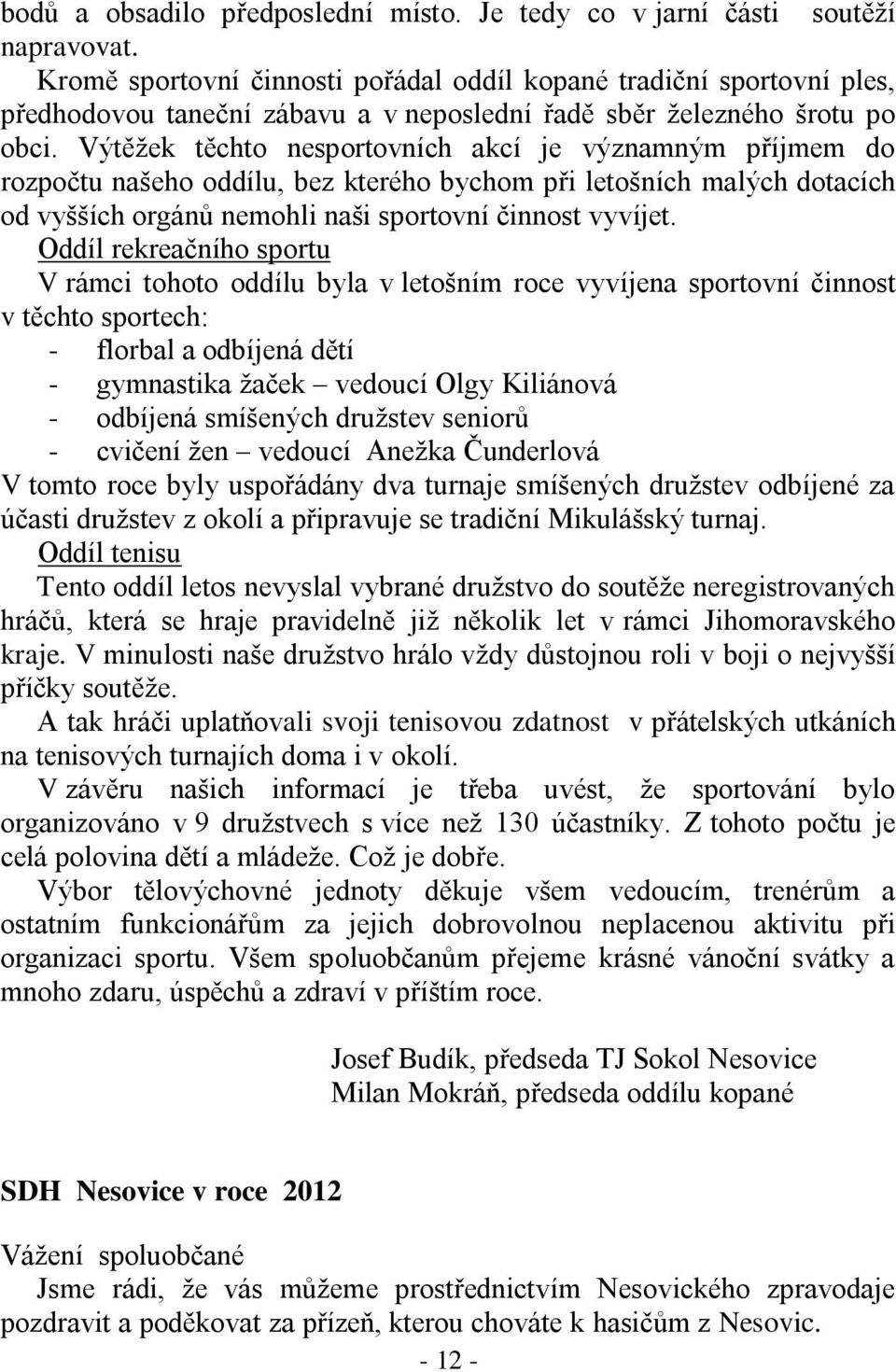 Výtěžek těchto nesportovních akcí je významným příjmem do rozpočtu našeho oddílu, bez kterého bychom při letošních malých dotacích od vyšších orgánů nemohli naši sportovní činnost vyvíjet.