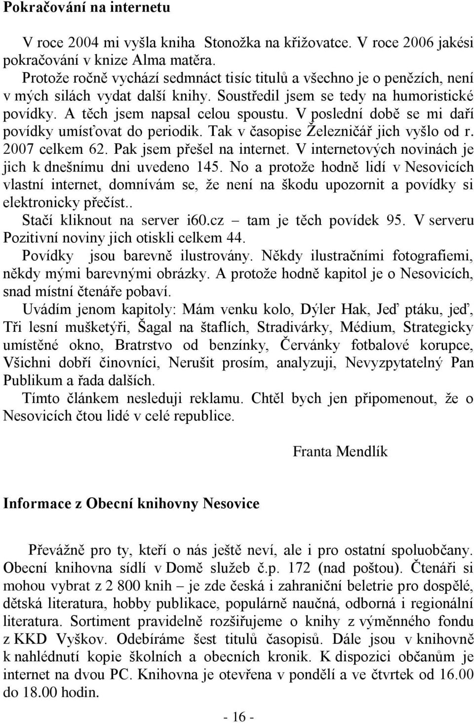 V poslední době se mi daří povídky umísťovat do periodik. Tak v časopise Železničář jich vyšlo od r. 2007 celkem 62. Pak jsem přešel na internet.