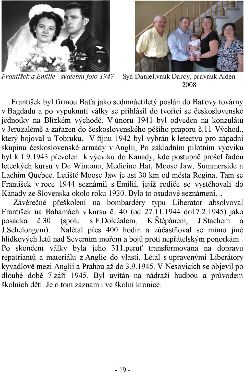 V říjnu 1942 byl vybrán k letectvu pro západní skupinu československé armády v Anglii, Po základním pilotním výcviku byl k 1.9.1943 převelen k výcviku do Kanady, kde postupně prošel řadou leteckých kursů v De Wintonu, Medicine Hat, Moose Jaw, Summerside a Lachim Quebec.