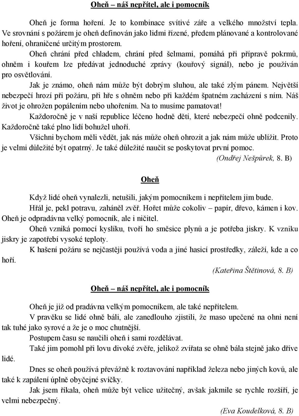 Oheň chrání před chladem, chrání před šelmami, pomáhá při přípravě pokrmů, ohněm i kouřem lze předávat jednoduché zprávy (kouřový signál), nebo je používán pro osvětlování.