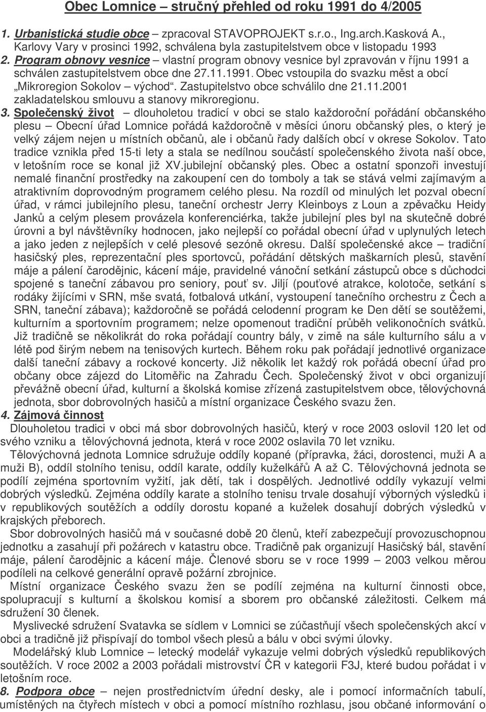 Program obnovy vesnice vlastní program obnovy vesnice byl zpravován v íjnu 1991 a schválen zastupitelstvem obce dne 27.11.1991. Obec vstoupila do svazku mst a obcí Mikroregion Sokolov východ.