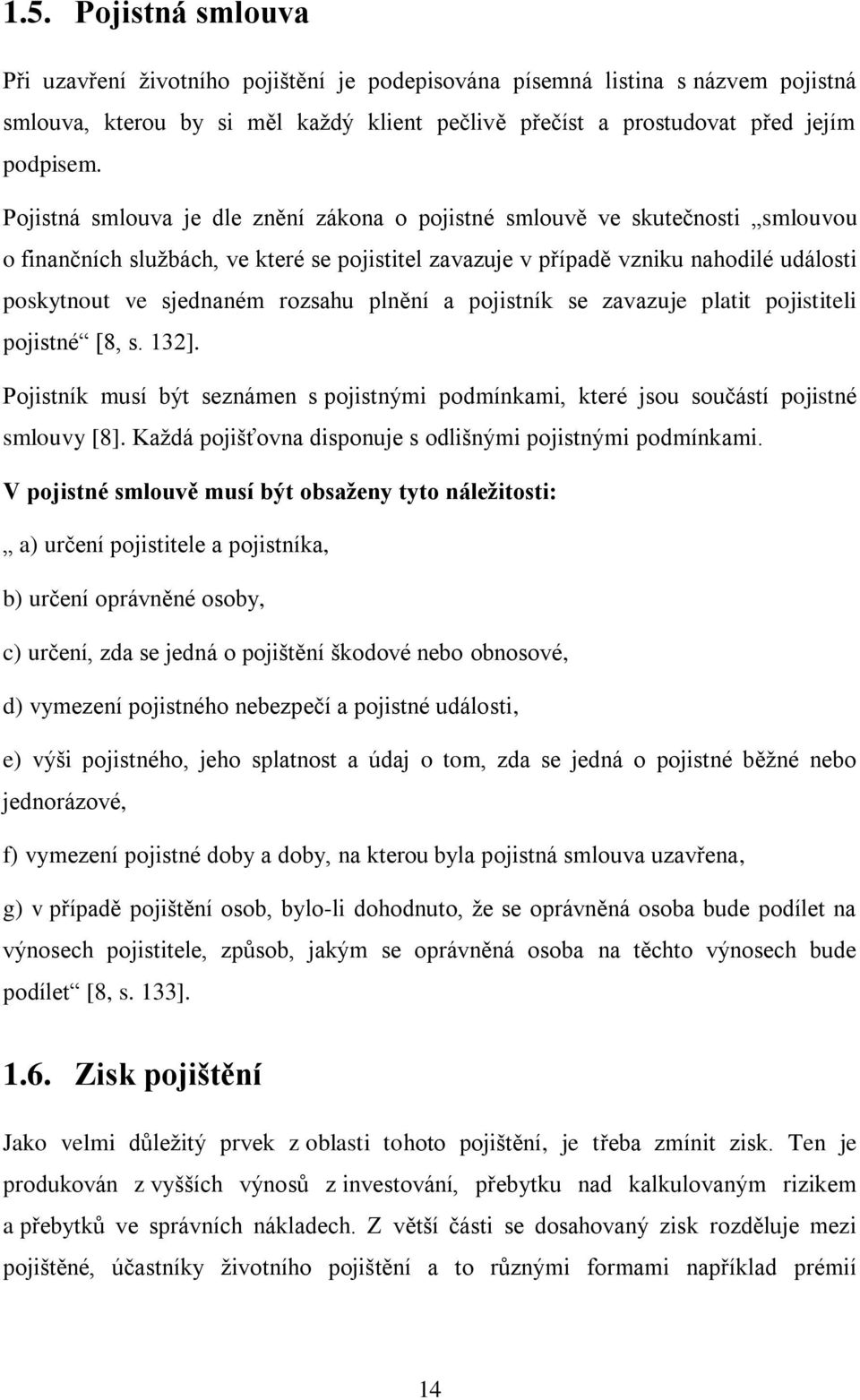 rozsahu plnění a pojistník se zavazuje platit pojistiteli pojistné [8, s. 132]. Pojistník musí být seznámen s pojistnými podmínkami, které jsou součástí pojistné smlouvy [8].