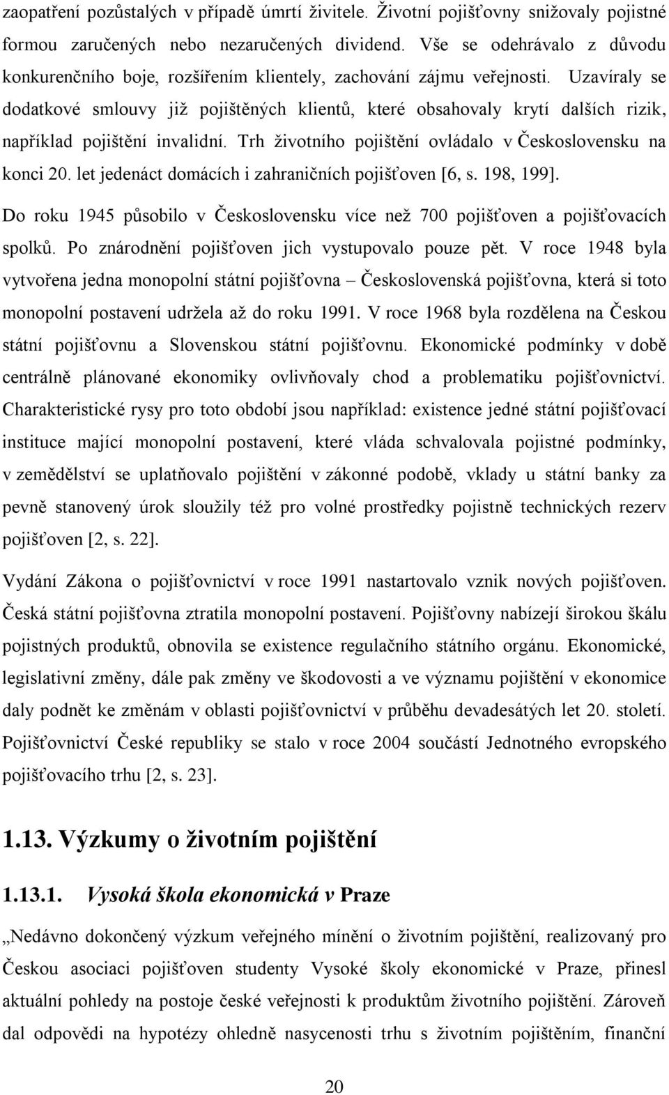 Uzavíraly se dodatkové smlouvy již pojištěných klientů, které obsahovaly krytí dalších rizik, například pojištění invalidní. Trh životního pojištění ovládalo v Československu na konci 20.