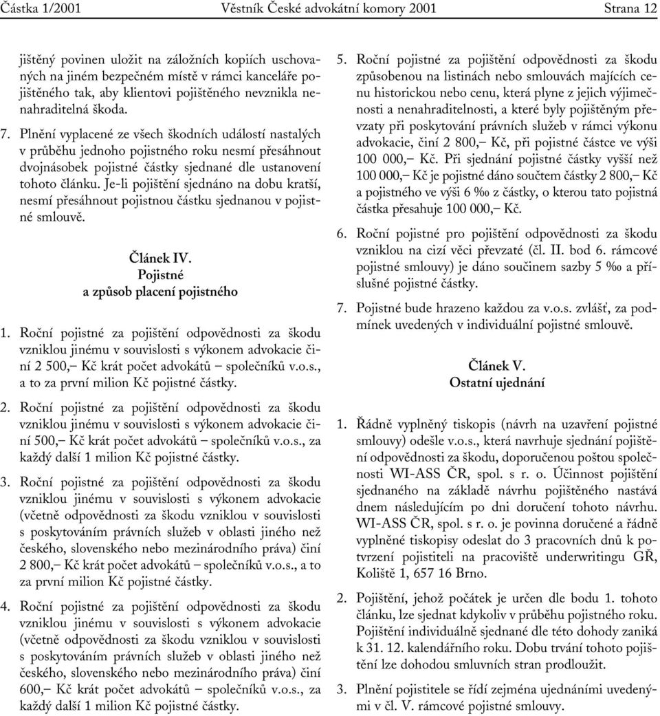 Plnění vyplacené ze všech škodních událostí nastalých v průběhu jednoho pojistného roku nesmí přesáhnout dvojnásobek pojistné částky sjednané dle ustanovení tohoto článku.